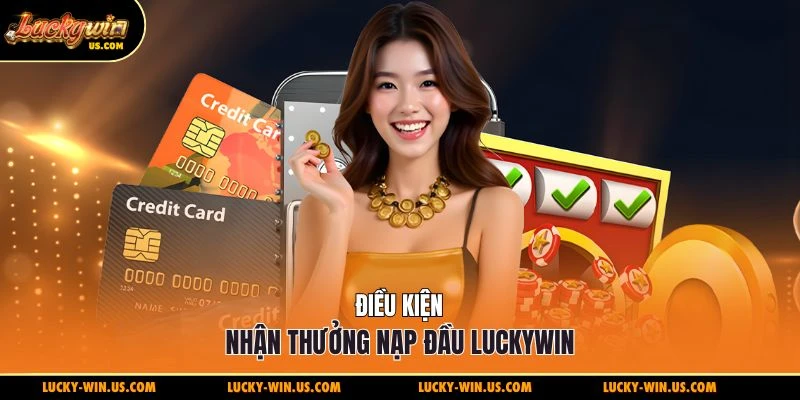 Điều kiện nhận thưởng nạp đầu Luckywin